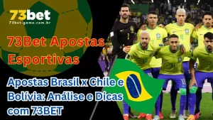 Apostas Brasil x Chile e Bolívia: Análise e Dicas com 73BET