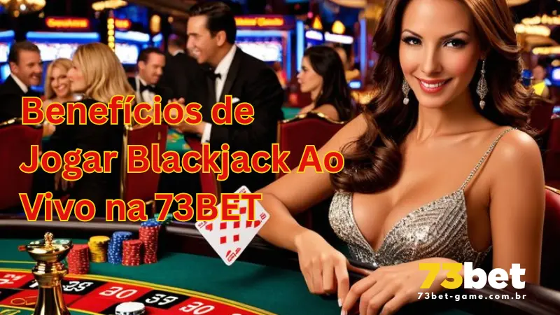 Domine o Blackjack Ao Vivo: Seu Guia Definitivo para a Emoção do Cassino com a 73BET 2 Benefícios de Jogar Blackjack Ao Vivo na 73BET